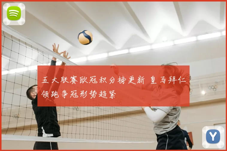 五大联赛欧冠积分榜更新 皇马拜仁领跑争冠形势趋紧