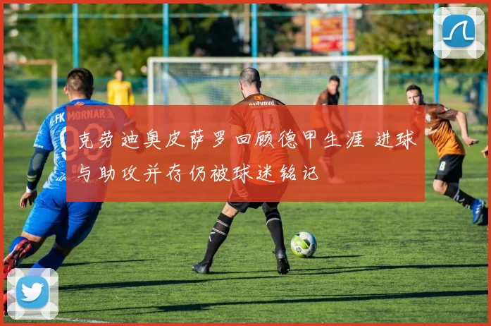 克劳迪奥皮萨罗回顾德甲生涯 进球与助攻并存仍被球迷铭记
