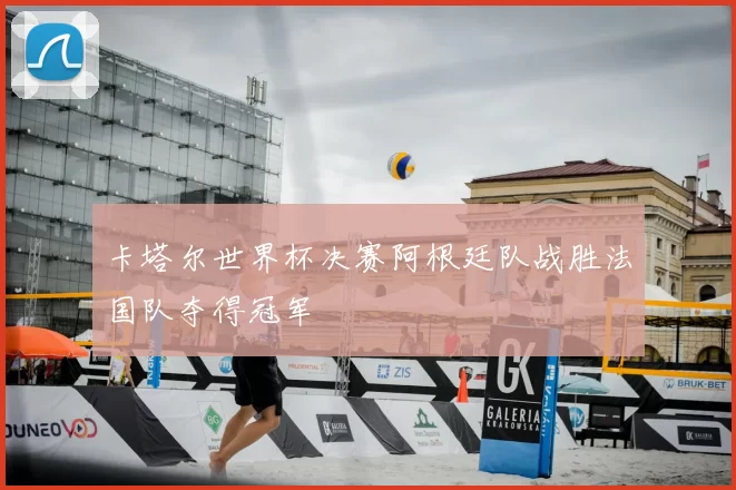 卡塔尔世界杯决赛阿根廷队战胜法国队夺得冠军