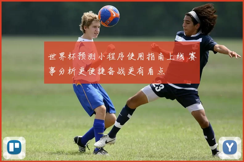 世界杯预测小程序使用指南上线 赛事分析更便捷备战更有看点
