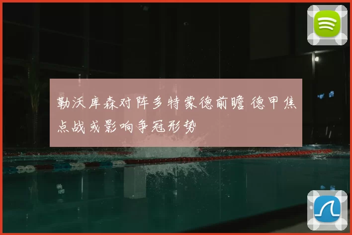 勒沃库森对阵多特蒙德前瞻 德甲焦点战或影响争冠形势