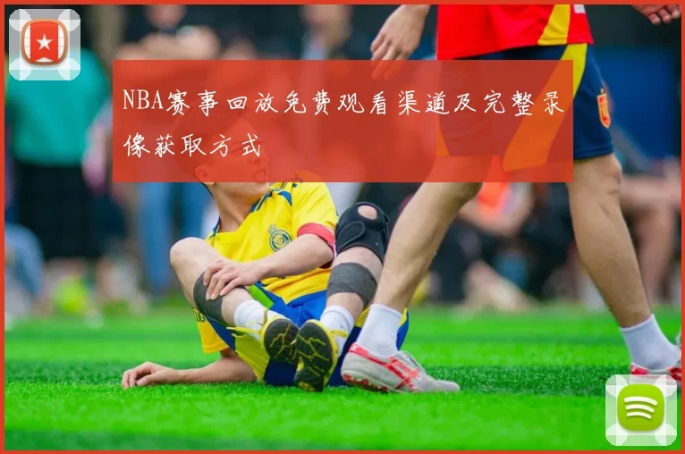 NBA赛事回放免费观看渠道及完整录像获取方式
