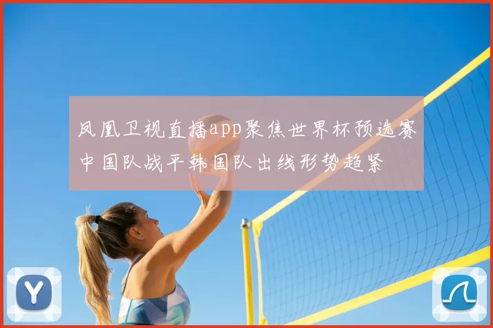 凤凰卫视直播app聚焦世界杯预选赛中国队战平韩国队出线形势趋紧