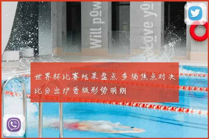 世界杯比赛结果盘点 多场焦点对决比分出炉晋级形势明朗