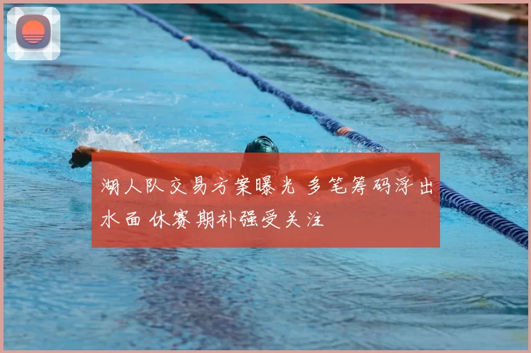 湖人队交易方案曝光 多笔筹码浮出水面 休赛期补强受关注