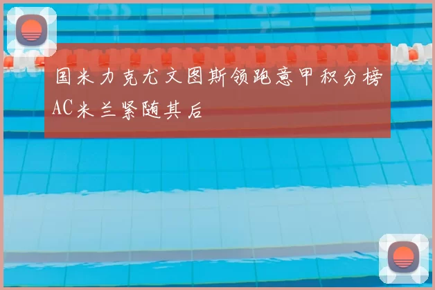 国米力克尤文图斯领跑意甲积分榜AC米兰紧随其后