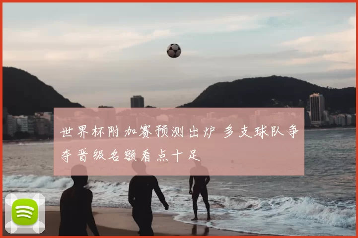 世界杯附加赛预测出炉 多支球队争夺晋级名额看点十足