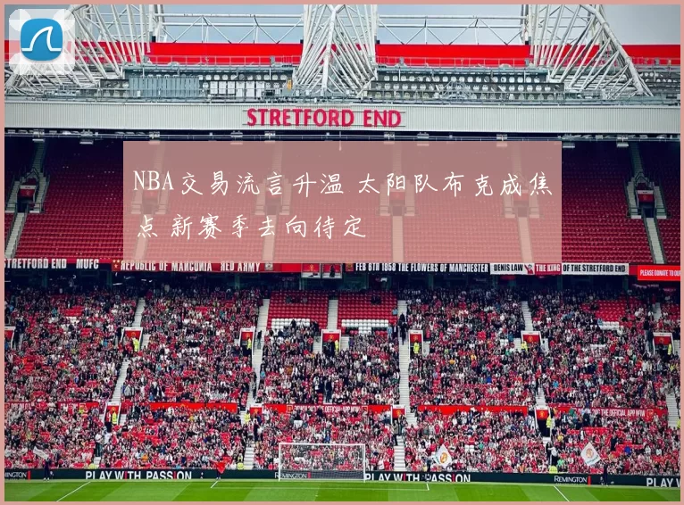 NBA交易流言升温 太阳队布克成焦点 新赛季去向待定