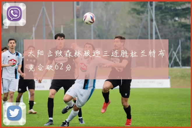 太阳击败森林狼迎三连胜杜兰特布克合砍62分