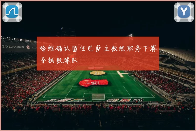 哈维确认留任巴萨主教练职务下赛季执教球队