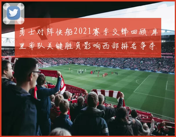 勇士对阵快船2021赛季交锋回顾 库里率队关键胜负影响西部排名争夺