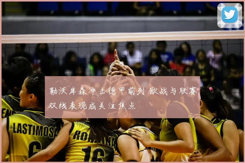 勒沃库森冲击德甲前列 欧战与联赛双线表现成关注焦点