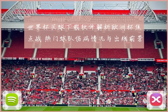 世界杯买球下载软件解析欧洲杯焦点战 热门球队伤病情况与出线前景