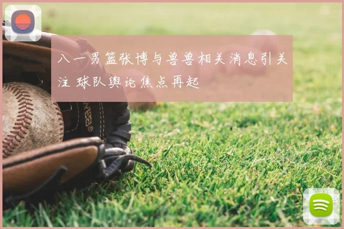八一男篮张博与兽兽相关消息引关注 球队舆论焦点再起
