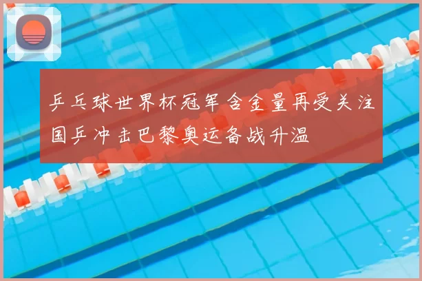 乒乓球世界杯冠军含金量再受关注国乒冲击巴黎奥运备战升温