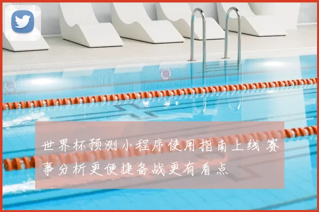 世界杯预测小程序使用指南上线 赛事分析更便捷备战更有看点