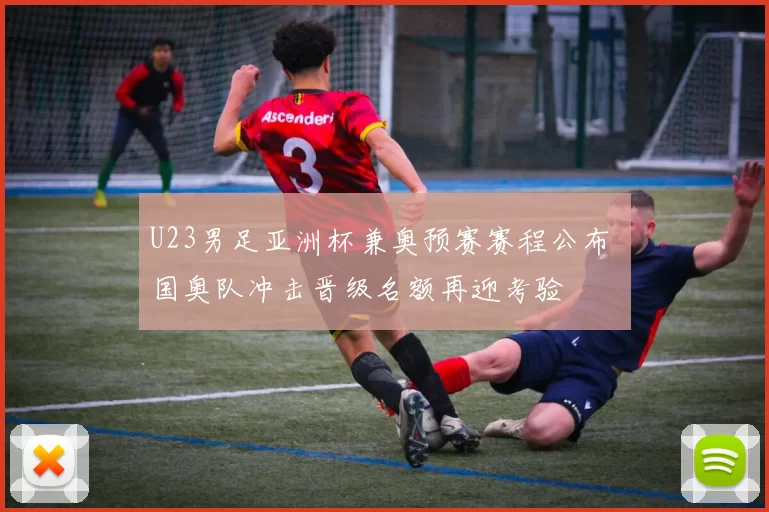 U23男足亚洲杯兼奥预赛赛程公布 国奥队冲击晋级名额再迎考验