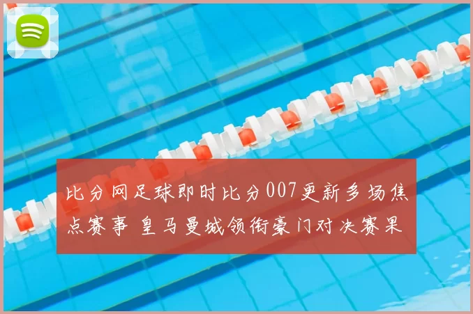 比分网足球即时比分007更新多场焦点赛事 皇马曼城领衔豪门对决赛果一览