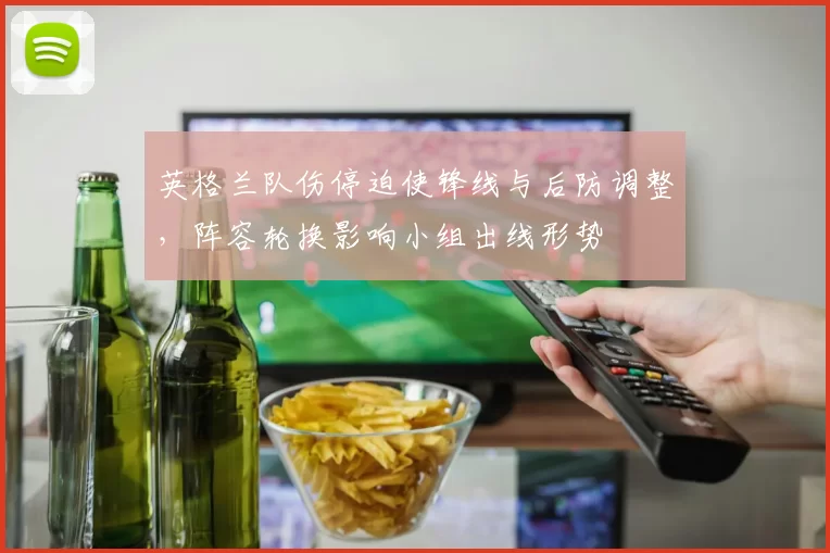英格兰队伤停迫使锋线与后防调整，阵容轮换影响小组出线形势