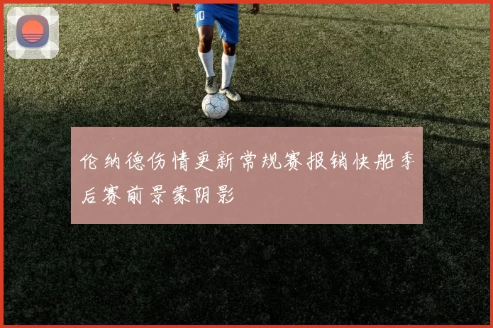 伦纳德伤情更新常规赛报销快船季后赛前景蒙阴影