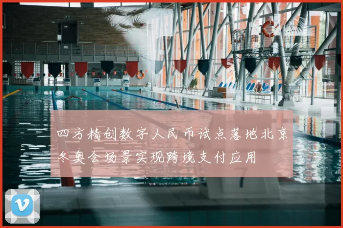 四方精创数字人民币试点落地北京冬奥会场景实现跨境支付应用