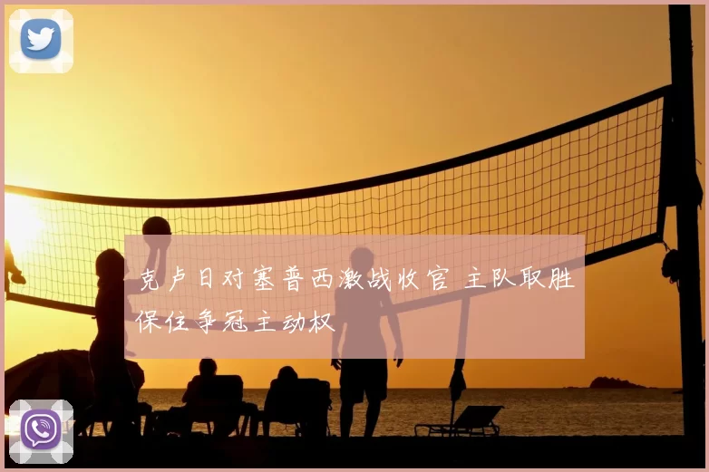 克卢日对塞普西激战收官 主队取胜保住争冠主动权