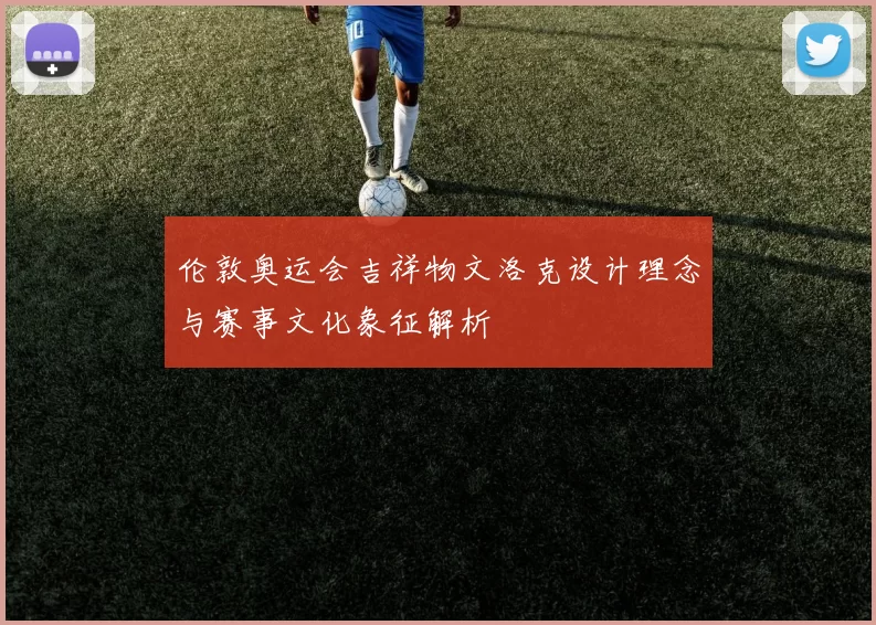 伦敦奥运会吉祥物文洛克设计理念与赛事文化象征解析
