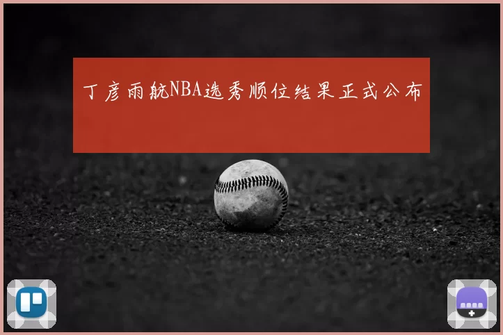 丁彦雨航NBA选秀顺位结果正式公布