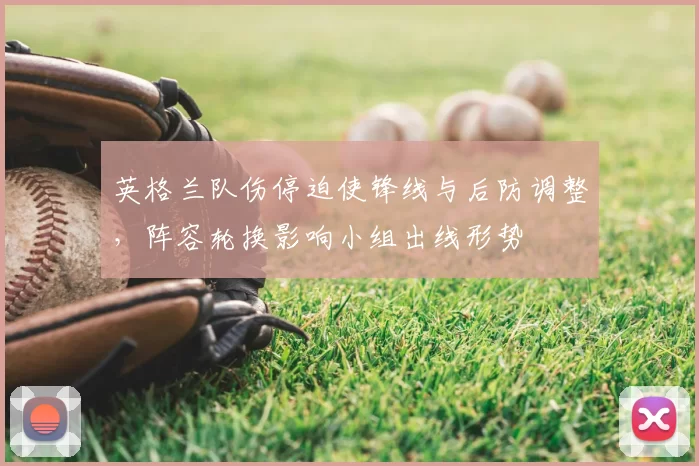 英格兰队伤停迫使锋线与后防调整，阵容轮换影响小组出线形势