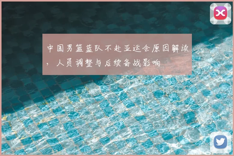 中国男篮蓝队不赴亚运会原因解读，人员调整与后续备战影响