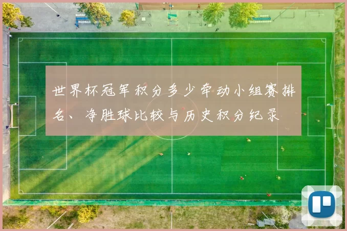 世界杯冠军积分多少牵动小组赛排名、净胜球比较与历史积分纪录