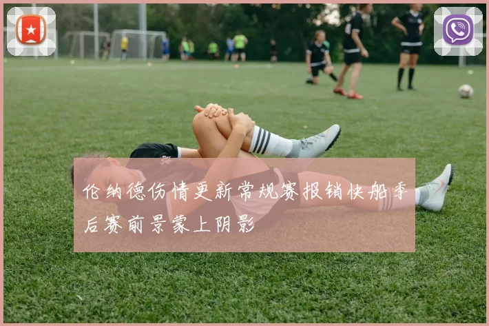 伦纳德伤情更新常规赛报销快船季后赛前景蒙上阴影