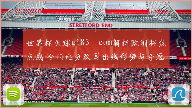 世界杯买球gi83婰com解析欧洲杯焦点战 冷门比分改写出线形势与夺冠悬念