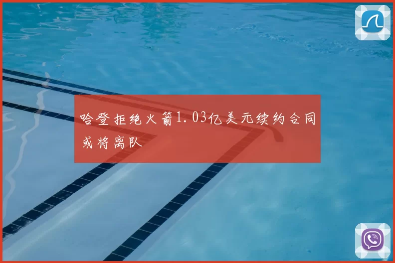 哈登拒绝火箭1.03亿美元续约合同或将离队